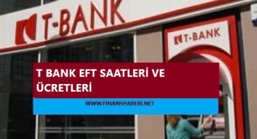 T Bank EFT Saatleri ve Ücretleri 2020
