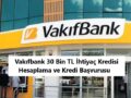 Vakıfbank 30 Bin TL İhtiyaç Kredisi Hesaplama