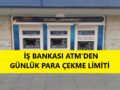 iş_bankası_atm_günlük_para_çekme_limiti_ne_kadar