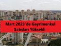 Mart 2023 Emlak ve Konut Satışı Verileri